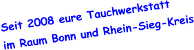 Seit 2008 eure Tauchwerkstatt  im Raum Bonn und Rhein-Sieg-Kreis